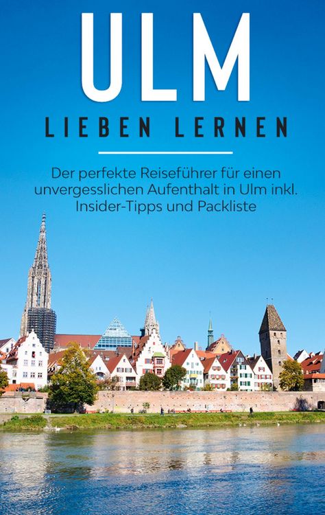 Produktbild: Ulm lieben lernen: Der perfekte Reisef&uuml;hrer f&uuml;r einen unvergesslichen Aufenthalt in Ulm inkl. Insider-Tipps und Packliste