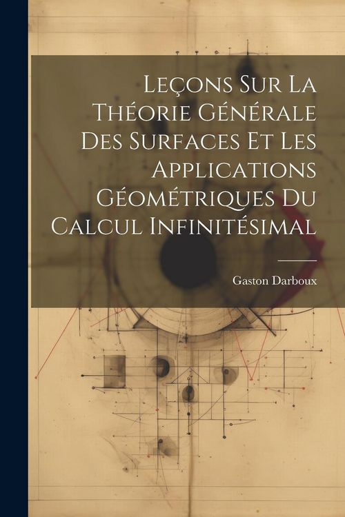 Produktbild: Le&ccedil;ons sur la Th&eacute;orie G&eacute;n&eacute;rale des Surfaces et les Applications G&eacute;om&eacute;triques Du Calcul Infinit&eacute;simal