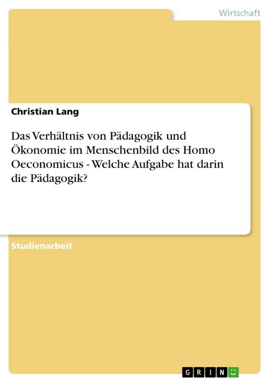 Produktbild: Das Verh&auml;ltnis von P&auml;dagogik und &Ouml;konomie im Menschenbild des Homo Oeconomicus - Welche Aufgabe hat darin die P&auml;dagogik?