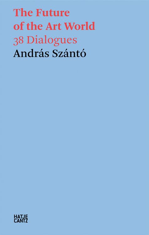 Produktbild: Andr&aacute;s Sz&aacute;nt&oacute;. The Future of the Art World. 38 Dialogues