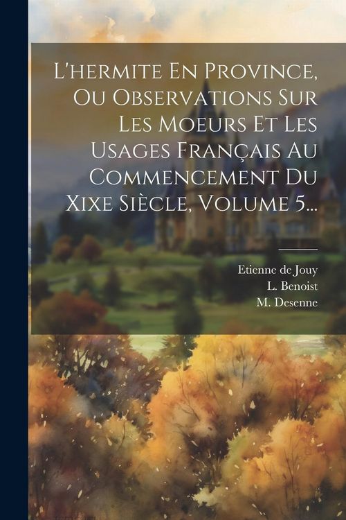 Produktbild: L'hermite En Province, Ou Observations Sur Les Moeurs Et Les Usages Fran&ccedil;ais Au Commencement Du Xixe Si&egrave;cle, Volume 5...