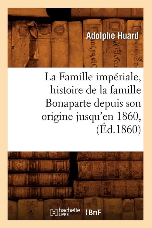 Produktbild: La Famille imp&eacute;riale, histoire de la famille Bonaparte depuis son origine jusqu'en 1860, (&Eacute;d.1860)