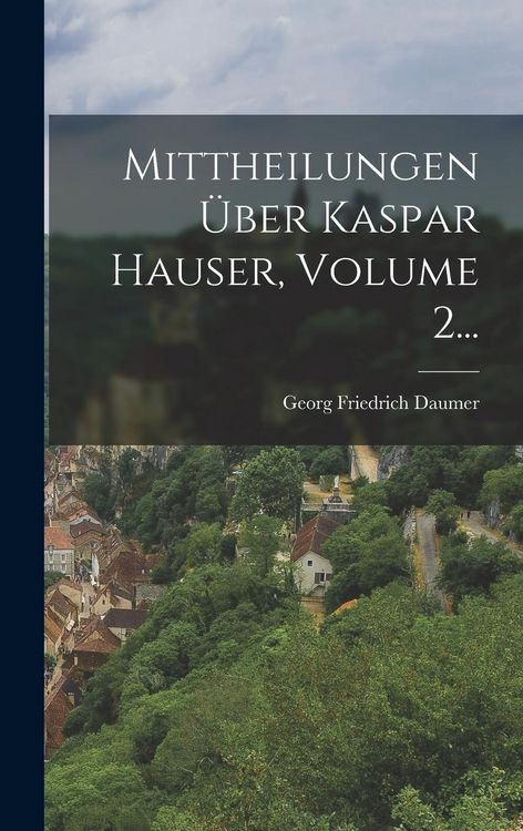 Produktbild: Mittheilungen &Uuml;ber Kaspar Hauser, Volume 2...