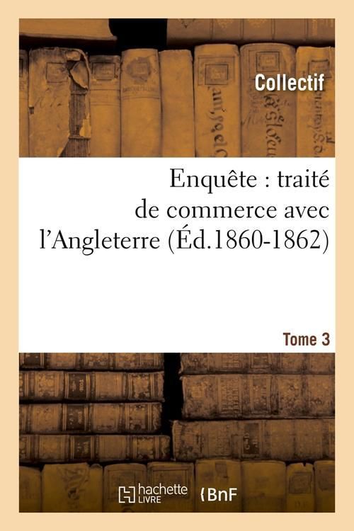 Produktbild: Enqu&ecirc;te: Trait&eacute; de Commerce Avec l'Angleterre. [Tome 3] (&Eacute;d.1860-1862)