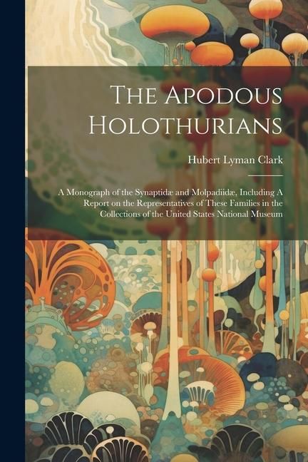 Produktbild: The Apodous Holothurians: A Monograph of the Synaptid&aelig; and Molpadiid&aelig;, Including A Report on the Representatives of These Families in the Collec