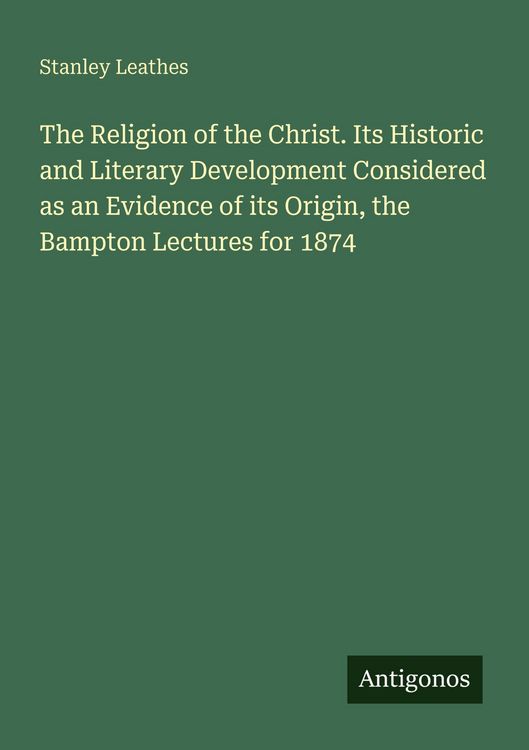 Produktbild: The Religion of the Christ. Its Historic and Literary Development Considered as an Evidence of its Origin, the Bampton Lectures for 1874