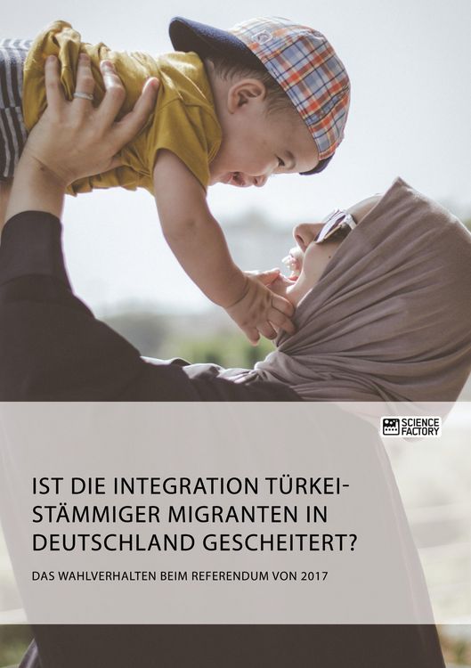 Produktbild: Ist die Integration t&uuml;rkeist&auml;mmiger Migranten in Deutschland gescheitert? Das Wahlverhalten beim Referendum von 2017