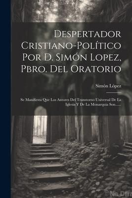 Produktbild: Despertador Cristiano-pol&iacute;tico Por D. Sim&oacute;n Lopez, Pbro. Del Oratorio: Se Manifiesta Que Los Autores Del Transtorno Universal De La Iglesia Y De La Mo