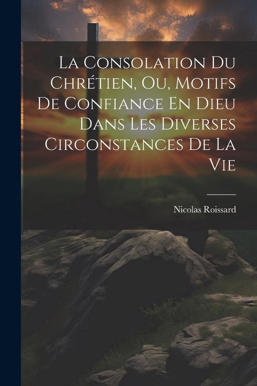 Produktbild: La Consolation Du Chr&eacute;tien, Ou, Motifs De Confiance En Dieu Dans Les Diverses Circonstances De La Vie