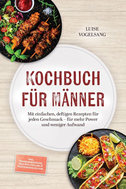 Produktbild: Kochbuch f&uuml;r M&auml;nner: Mit einfachen, deftigen Rezepten f&uuml;r jeden Geschmack - f&uuml;r mehr Power und weniger Aufwand - inkl. Feierabendk&uuml;che, One-Pot, Grill