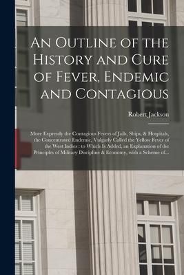Produktbild: An Outline of the History and Cure of Fever, Endemic and Contagious: More Expressly the Contagious Fevers of Jails, Ships, & Hospitals, the Concentrat