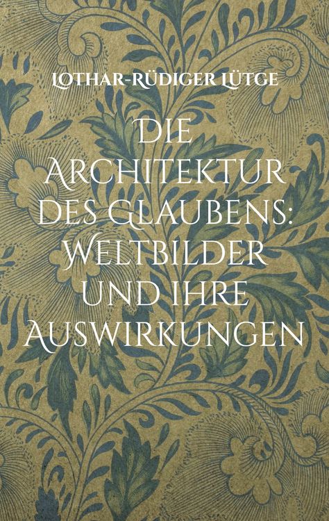 Produktbild: Die Architektur des Glaubens: Weltbilder und ihre Auswirkungen