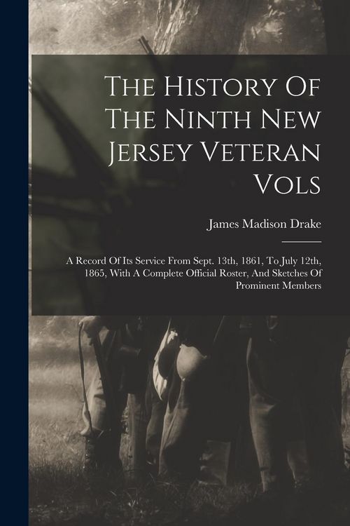 Produktbild: The History Of The Ninth New Jersey Veteran Vols: A Record Of Its Service From Sept. 13th, 1861, To July 12th, 1865, With A Complete Official Roster,
