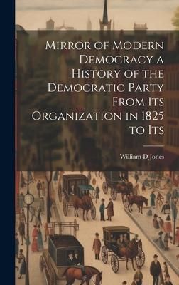 Produktbild: Mirror of Modern Democracy a History of the Democratic Party From Its Organization in 1825 to Its