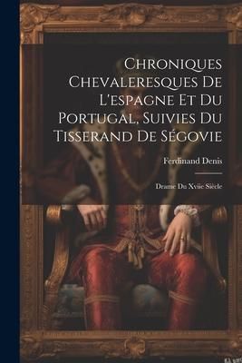 Produktbild: Chroniques Chevaleresques De L'espagne Et Du Portugal, Suivies Du Tisserand De S&eacute;govie: Drame Du Xviie Si&egrave;cle