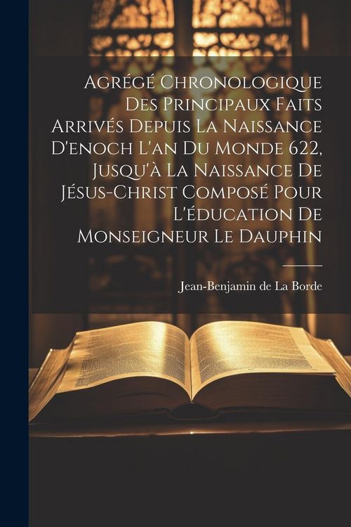 Produktbild: Agr&eacute;g&eacute; Chronologique Des Principaux Faits Arriv&eacute;s Depuis La Naissance D'enoch L'an Du Monde 622, Jusqu'&agrave; La Naissance De J&eacute;sus-christ Compos&eacute; Pour L'&eacute;