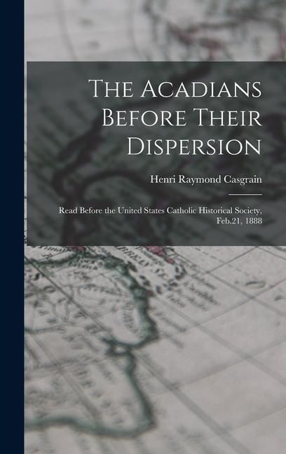 Produktbild: The Acadians Before Their Dispersion: Read Before the United States Catholic Historical Society, Feb.21, 1888