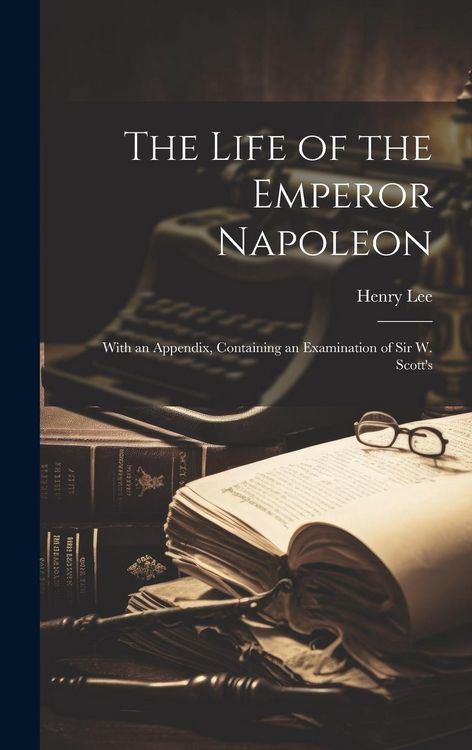 Produktbild: The Life of the Emperor Napoleon: With an Appendix, Containing an Examination of Sir W. Scott's