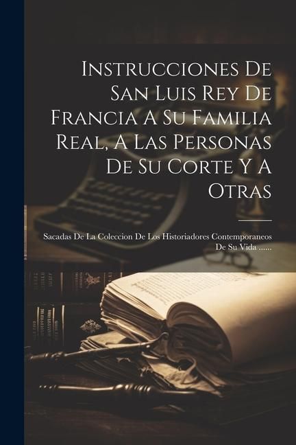 Produktbild: Instrucciones De San Luis Rey De Francia A Su Familia Real, A Las Personas De Su Corte Y A Otras: Sacadas De La Coleccion De Los Historiadores Contemp