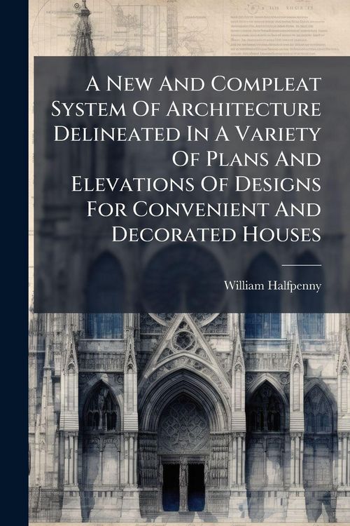 Produktbild: A New And Compleat System Of Architecture Delineated In A Variety Of Plans And Elevations Of Designs For Convenient And Decorated Houses