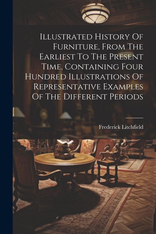 Produktbild: Illustrated History Of Furniture, From The Earliest To The Present Time, Containing Four Hundred Illustrations Of Representative Examples Of The Diffe