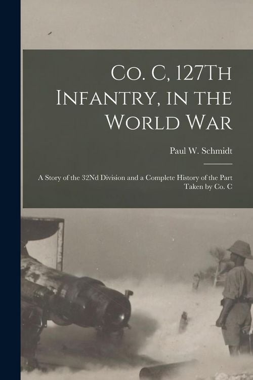Produktbild: Co. C, 127Th Infantry, in the World War: A Story of the 32Nd Division and a Complete History of the Part Taken by Co. C