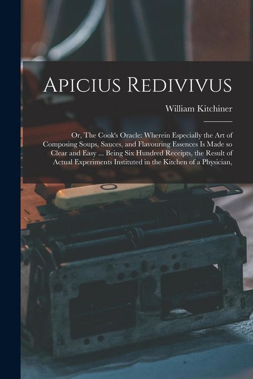 Produktbild: Apicius Redivivus: Or, The Cook's Oracle: Wherein Especially the art of Composing Soups, Sauces, and Flavouring Essences is Made so Clear