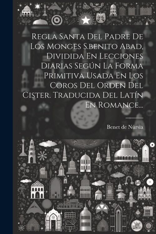 Produktbild: Regla Santa Del Padre De Los Monges S.benito Abad, Dividida En Lecciones Diarias Seg&uacute;n La Forma Primitiva Usada En Los Coros Del Orden Del Cister. Tra