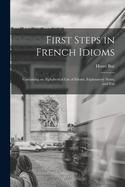 Produktbild: First Steps in French Idioms: Containing an Alphabetical List of Idioms, Explanatory Notes, and Exa