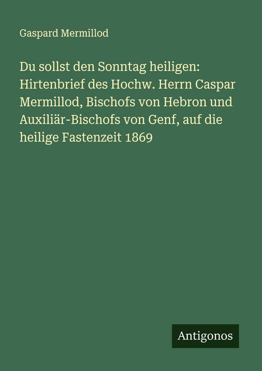 Produktbild: Du sollst den Sonntag heiligen: Hirtenbrief des Hochw. Herrn Caspar Mermillod, Bischofs von Hebron und Auxili&auml;r-Bischofs von Genf, auf die heilige Fastenzeit 1869