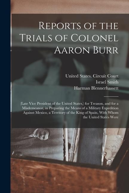Produktbild: Reports of the Trials of Colonel Aaron Burr: (Late Vice President of the United States, ) for Treason, and for a Misdemeanor, in Preparing the Means o