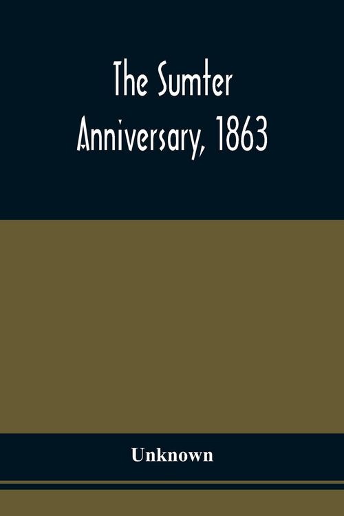 Produktbild: The Sumter Anniversary, 1863; Opinions Of Loyalists Concerning The Great Questions Of The Times; Expressed In The Speeches And Letters From Prominent