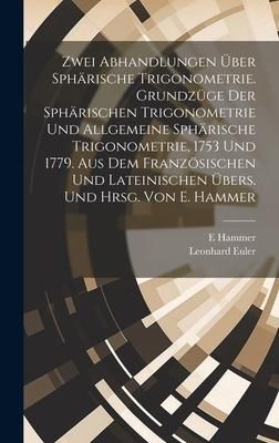 Produktbild: Zwei Abhandlungen &uuml;ber sph&auml;rische Trigonometrie. Grundz&uuml;ge der sph&auml;rischen Trigonometrie und Allgemeine sph&auml;rische Trigonometrie, 1753 und 1779. Aus dem franz&ouml;sischen und lateinischen &uuml;bers. und hrsg. von E. Hammer