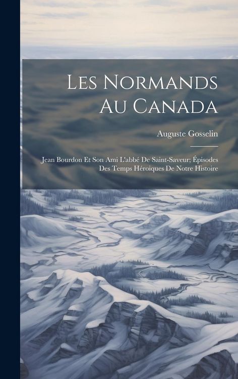 Produktbild: Les Normands Au Canada: Jean Bourdon Et Son Ami L'abb&eacute; De Saint-Saveur; &Eacute;pisodes Des Temps H&eacute;roiques De Notre Histoire