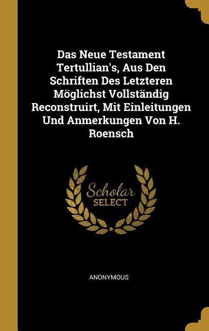 Produktbild: Das Neue Testament Tertullian's, Aus Den Schriften Des Letzteren M&ouml;glichst Vollst&auml;ndig Reconstruirt, Mit Einleitungen Und Anmerkungen Von H. Roensch