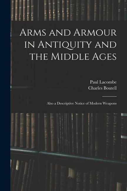 Produktbild: Arms and Armour in Antiquity and the Middle Ages: Also a Descriptive Notice of Modern Weapons