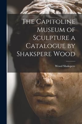 Produktbild: The Capitoline Museum of Sculpture a Catalogue by Shakspere Wood