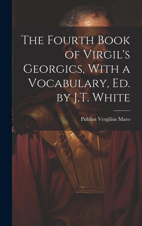 Produktbild: The Fourth Book of Virgil's Georgics, With a Vocabulary, Ed. by J.T. White