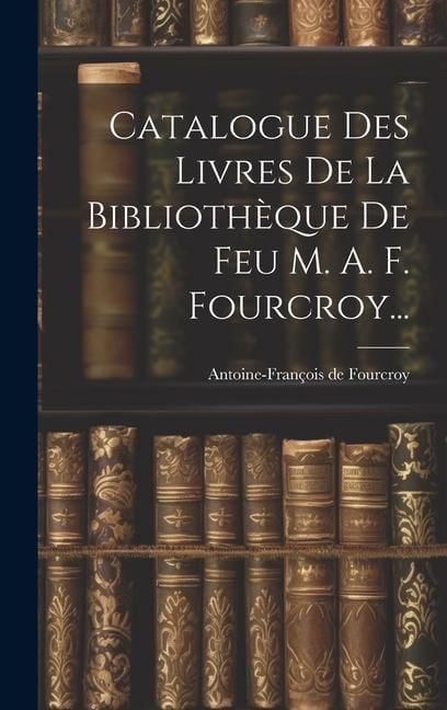 Produktbild: Catalogue Des Livres De La Biblioth&egrave;que De Feu M. A. F. Fourcroy...