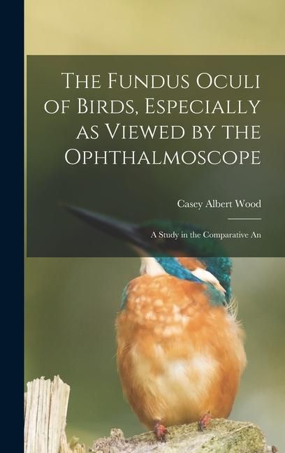 Produktbild: The Fundus Oculi of Birds, Especially as Viewed by the Ophthalmoscope; a Study in the Comparative An