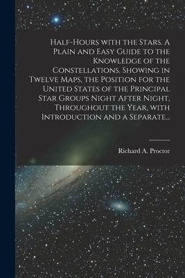 Produktbild: Half-hours With the Stars. A Plain and Easy Guide to the Knowledge of the Constellations. Showing in Twelve Maps, the Position for the United States o