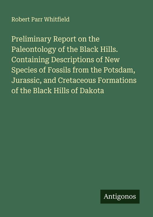 Produktbild: Preliminary Report on the Paleontology of the Black Hills. Containing Descriptions of New Species of Fossils from the Potsdam, Jurassic, and Cretaceous Formations of the Black Hills of Dakota