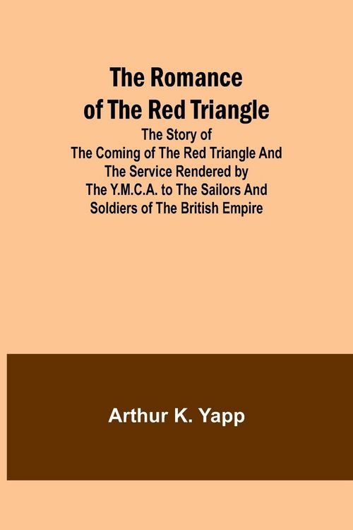Produktbild: The Romance of the Red Triangle; The story of the coming of the red triangle and the service rendered by the Y.M.C.A. to the sailors and soldiers of the British Empire