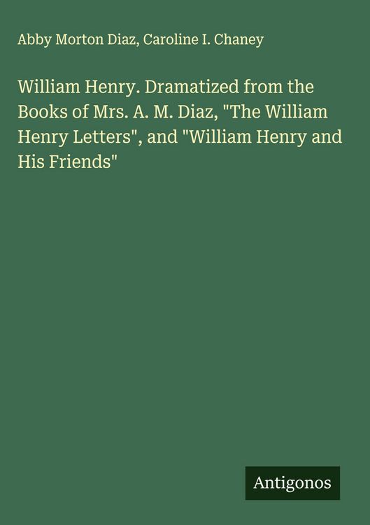 Produktbild: William Henry. Dramatized from the Books of Mrs. A. M. Diaz, "The William Henry Letters", and "William Henry and His Friends"