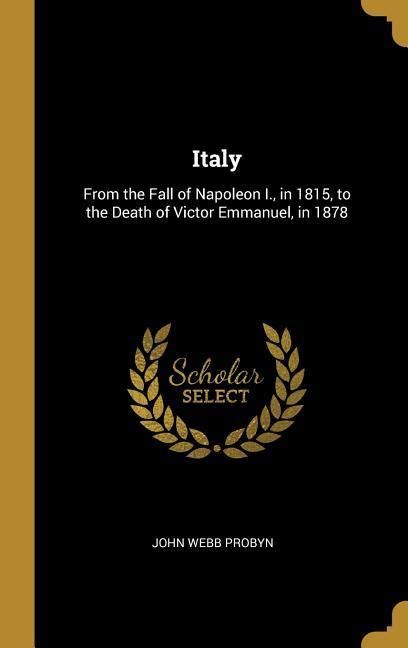 Produktbild: Italy: From the Fall of Napoleon I., in 1815, to the Death of Victor Emmanuel, in 1878