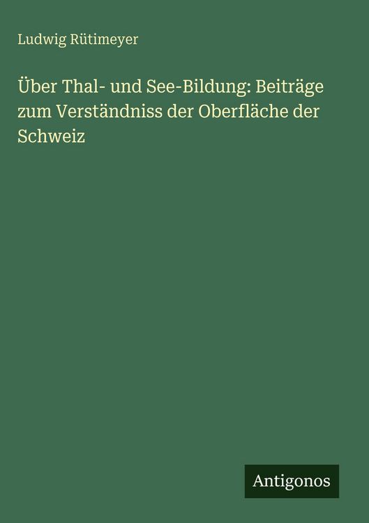 Produktbild: &Uuml;ber Thal- und See-Bildung: Beitr&auml;ge zum Verst&auml;ndniss der Oberfl&auml;che der Schweiz