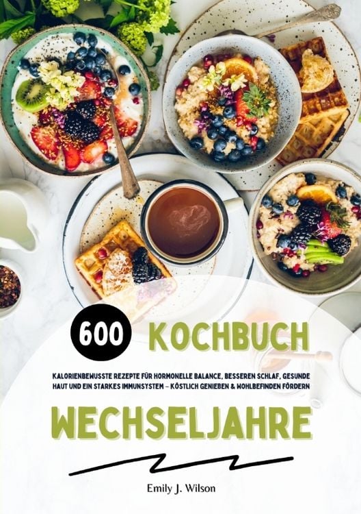 Produktbild: Wechseljahre Kochbuch: 600 kalorienbewusste Rezepte f&uuml;r hormonelle Balance, besseren Schlaf, gesunde Haut und ein starkes Immunsystem &ndash; k&ouml;stlich genie&szlig;en und Wohlbefinden f&ouml;rdern