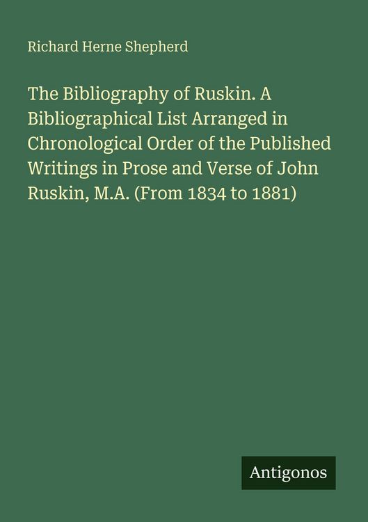 Produktbild: The Bibliography of Ruskin. A Bibliographical List Arranged in Chronological Order of the Published Writings in Prose and Verse of John Ruskin, M.A. (From 1834 to 1881)