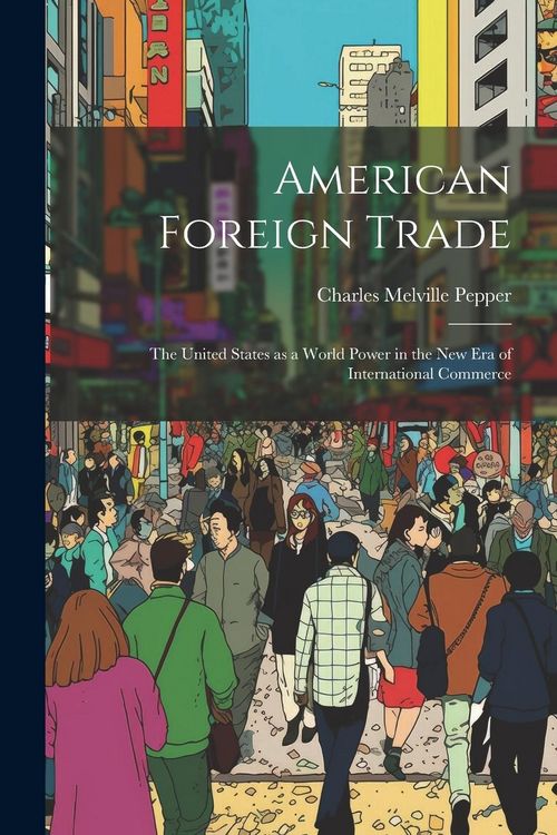 Produktbild: American Foreign Trade; the United States as a World Power in the new era of International Commerce