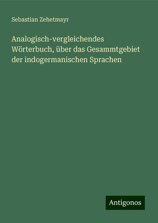 Analogisch-vergleichendes Wörterbuch, über das Gesammtgebiet der indogermanischen Sprachen